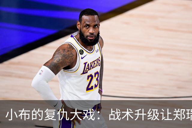 小布的复仇大戏：战术升级让郑瑞成了“后厨打杂