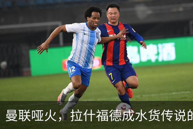 曼联哑火，拉什福德成水货传说的主角
