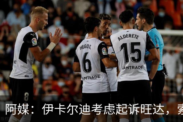 阿媒：伊卡尔迪考虑起诉旺达，索赔她造成的职业生涯经济损失