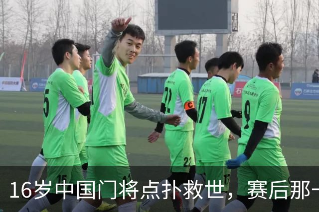 16岁中国门将点扑救世，赛后那一笑看呆众人